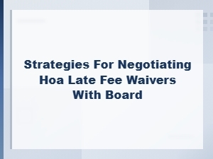 How to Negotiate Hoa Late Fee Waivers with Your Board